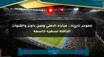 «موعد ناري».. مباراة الأهلي وصن داونز والقنوات الناقلة لسهرة حاسمة